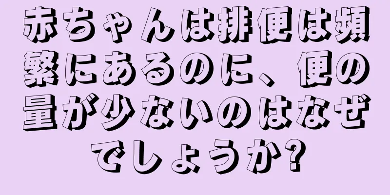 赤ちゃんは排便は頻繁にあるのに、便の量が少ないのはなぜでしょうか?