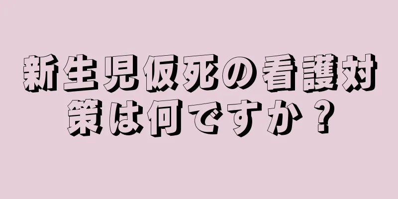 新生児仮死の看護対策は何ですか？