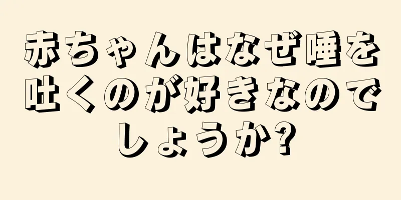 赤ちゃんはなぜ唾を吐くのが好きなのでしょうか?