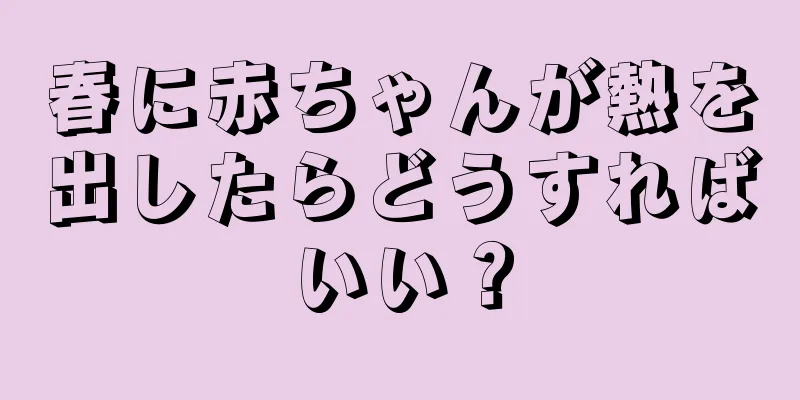 春に赤ちゃんが熱を出したらどうすればいい？