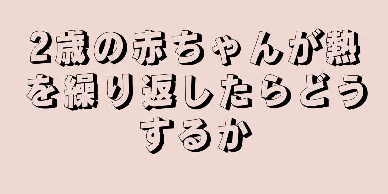 2歳の赤ちゃんが熱を繰り返したらどうするか