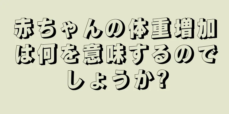 赤ちゃんの体重増加は何を意味するのでしょうか?