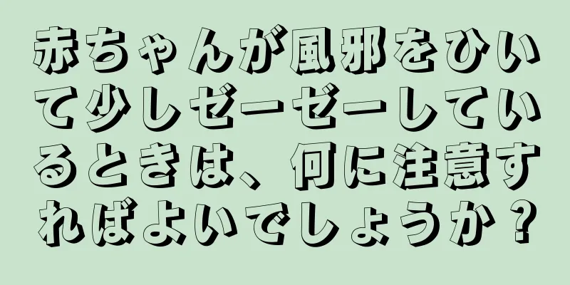 赤ちゃんが風邪をひいて少しゼーゼーしているときは、何に注意すればよいでしょうか？