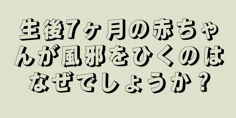 生後7ヶ月の赤ちゃんが風邪をひくのはなぜでしょうか？