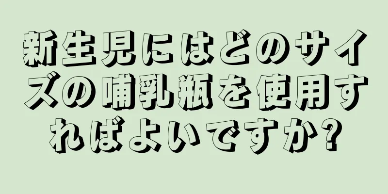 新生児にはどのサイズの哺乳瓶を使用すればよいですか?