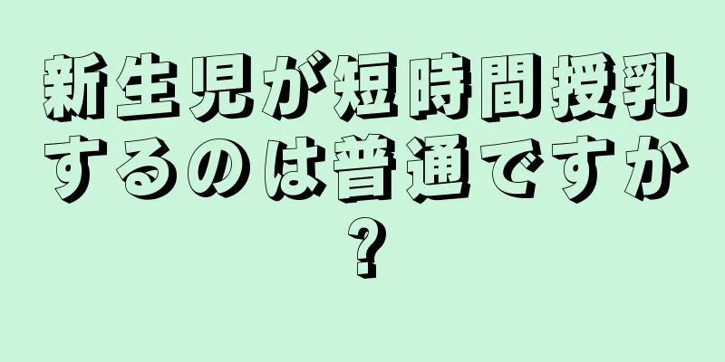 新生児が短時間授乳するのは普通ですか?