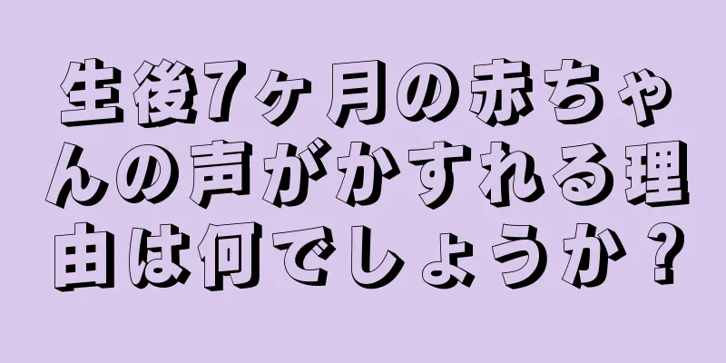 生後7ヶ月の赤ちゃんの声がかすれる理由は何でしょうか？
