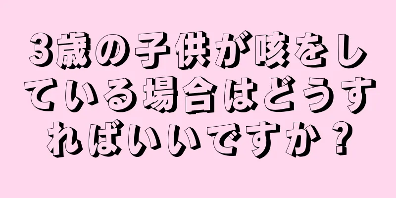 3歳の子供が咳をしている場合はどうすればいいですか？