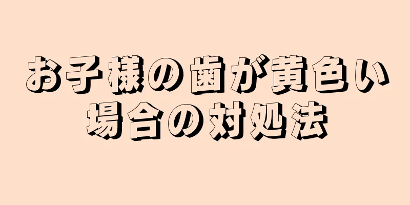 お子様の歯が黄色い場合の対処法