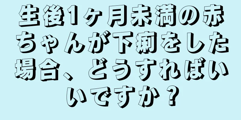 生後1ヶ月未満の赤ちゃんが下痢をした場合、どうすればいいですか？