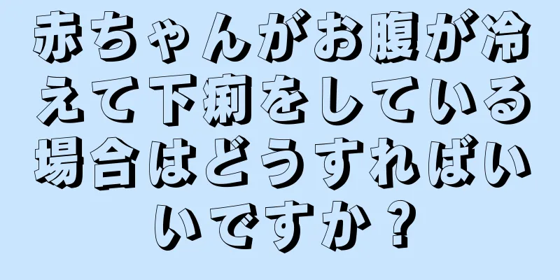 赤ちゃんがお腹が冷えて下痢をしている場合はどうすればいいですか？