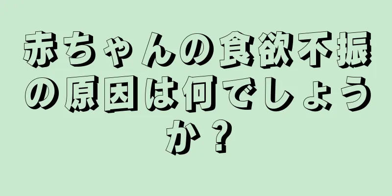赤ちゃんの食欲不振の原因は何でしょうか？