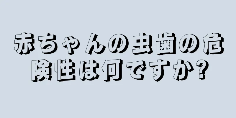 赤ちゃんの虫歯の危険性は何ですか?