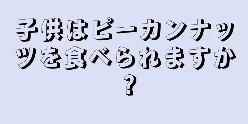 子供はピーカンナッツを食べられますか？