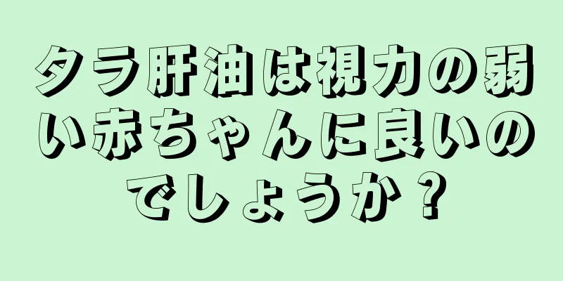 タラ肝油は視力の弱い赤ちゃんに良いのでしょうか？