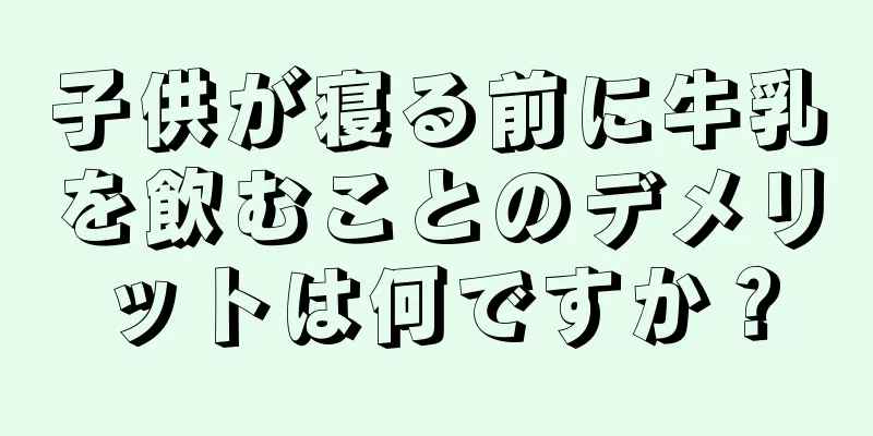 子供が寝る前に牛乳を飲むことのデメリットは何ですか？