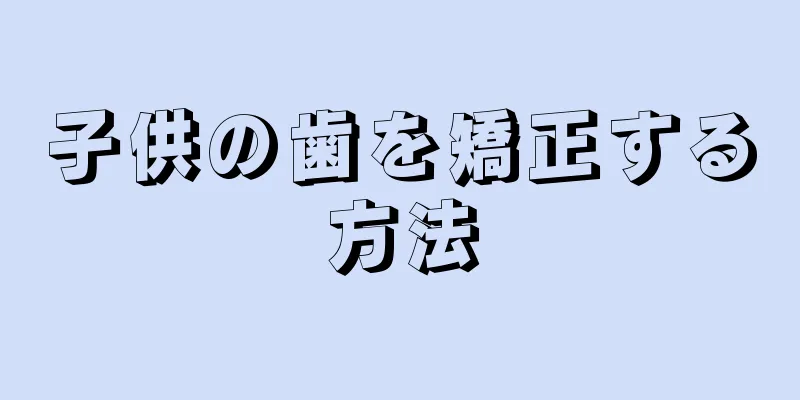 子供の歯を矯正する方法