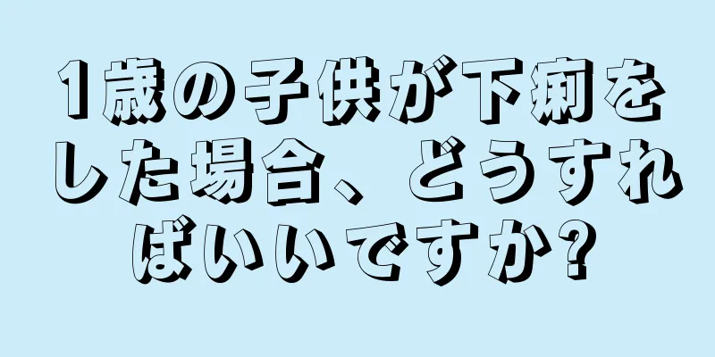 1歳の子供が下痢をした場合、どうすればいいですか?