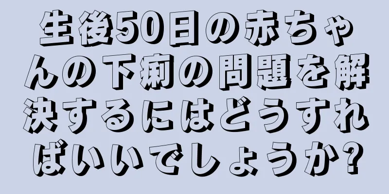 生後50日の赤ちゃんの下痢の問題を解決するにはどうすればいいでしょうか?