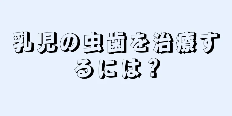 乳児の虫歯を治療するには？