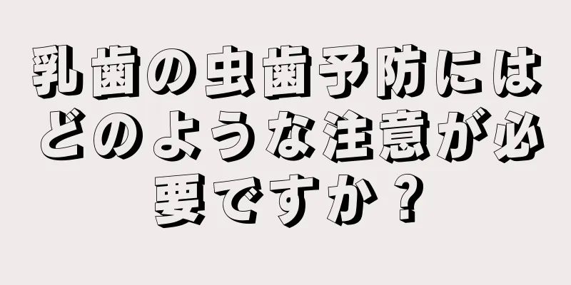 乳歯の虫歯予防にはどのような注意が必要ですか？