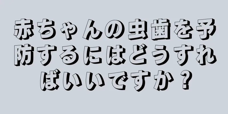 赤ちゃんの虫歯を予防するにはどうすればいいですか？