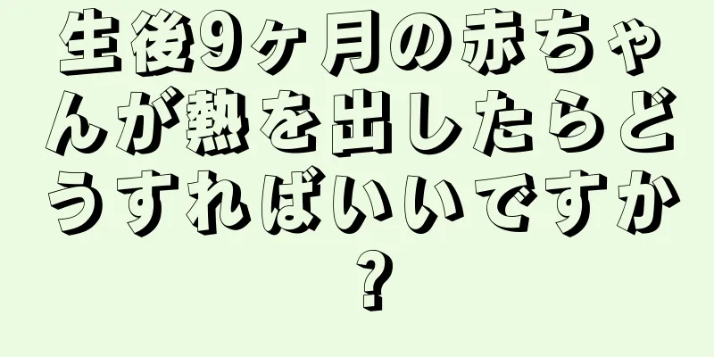生後9ヶ月の赤ちゃんが熱を出したらどうすればいいですか？