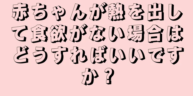赤ちゃんが熱を出して食欲がない場合はどうすればいいですか？