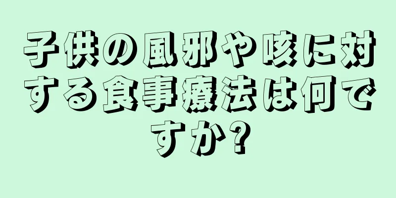 子供の風邪や咳に対する食事療法は何ですか?
