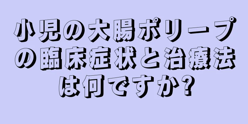 小児の大腸ポリープの臨床症状と治療法は何ですか?