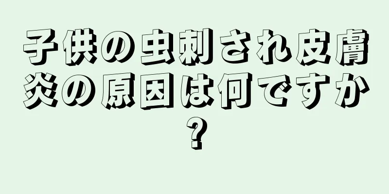 子供の虫刺され皮膚炎の原因は何ですか?