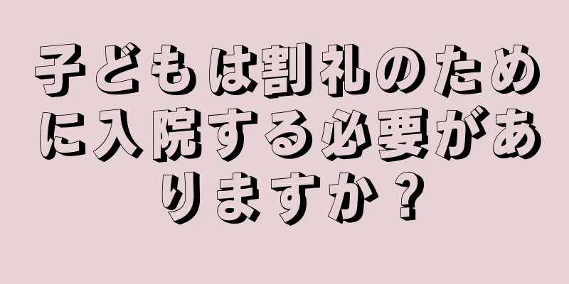 子どもは割礼のために入院する必要がありますか？