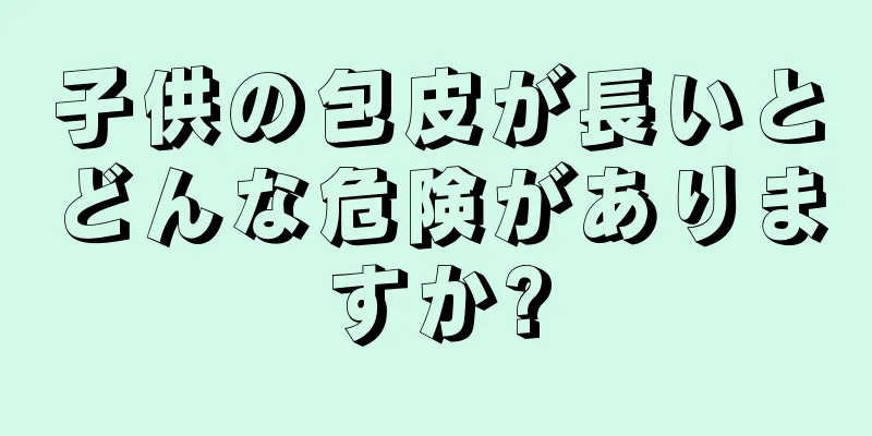子供の包皮が長いとどんな危険がありますか?