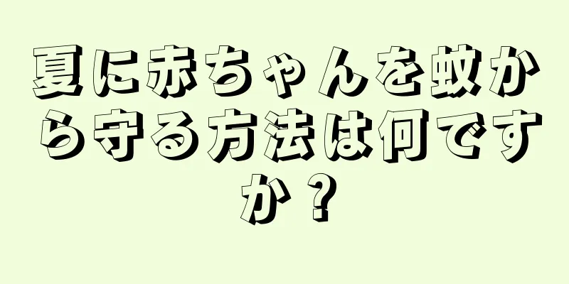 夏に赤ちゃんを蚊から守る方法は何ですか？