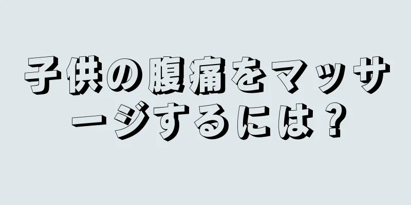 子供の腹痛をマッサージするには？