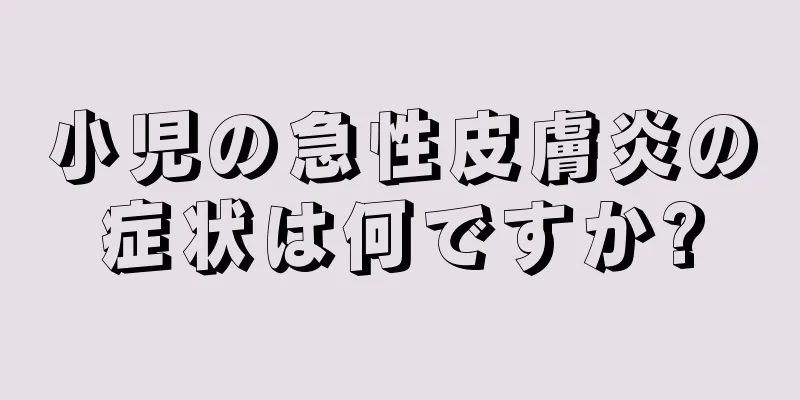 小児の急性皮膚炎の症状は何ですか?
