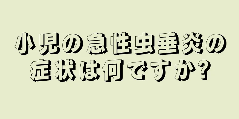小児の急性虫垂炎の症状は何ですか?