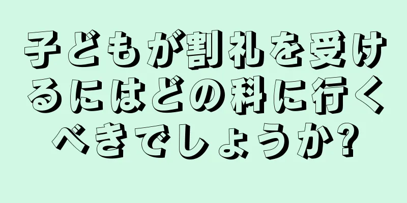 子どもが割礼を受けるにはどの科に行くべきでしょうか?