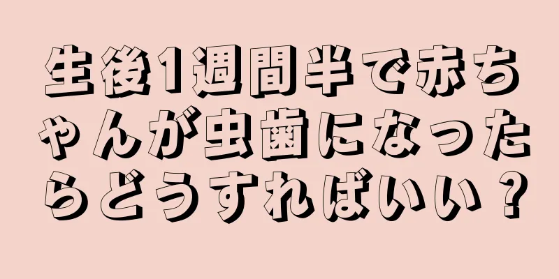 生後1週間半で赤ちゃんが虫歯になったらどうすればいい？