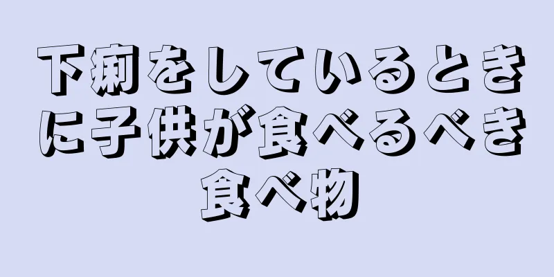 下痢をしているときに子供が食べるべき食べ物