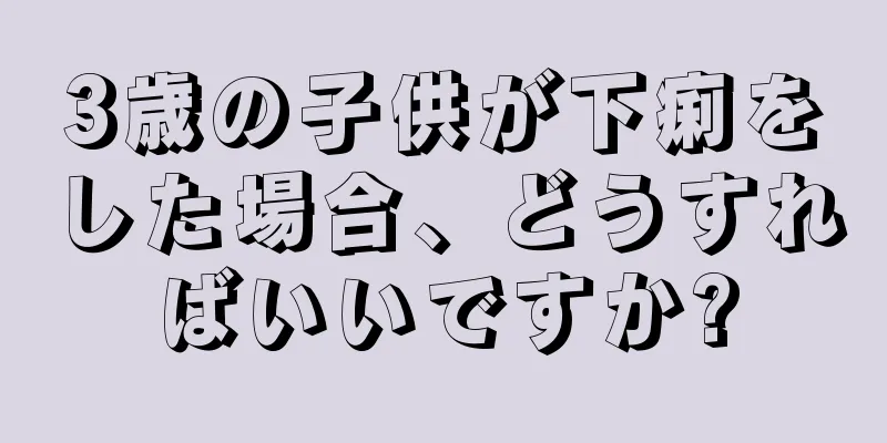 3歳の子供が下痢をした場合、どうすればいいですか?