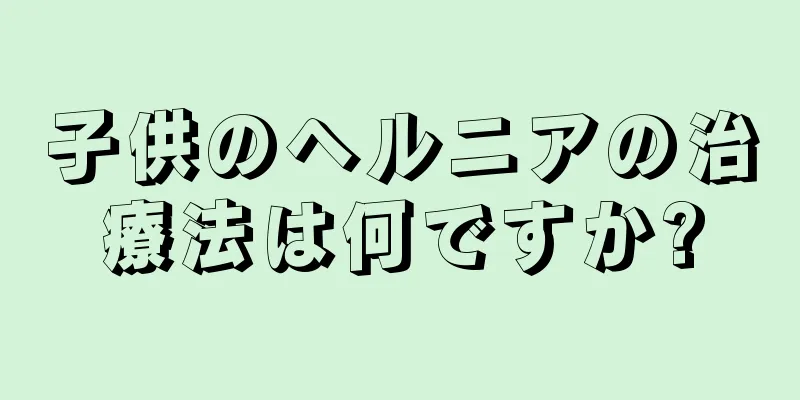 子供のヘルニアの治療法は何ですか?