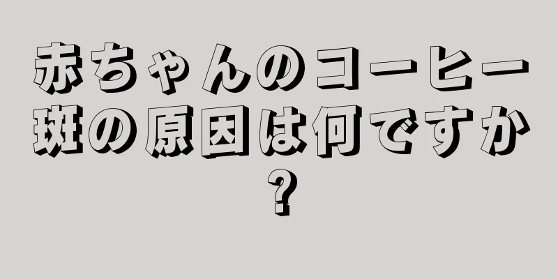 赤ちゃんのコーヒー斑の原因は何ですか?