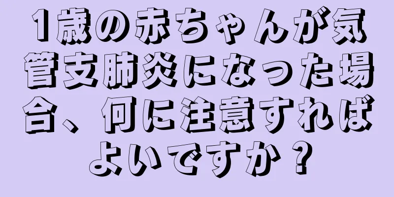 1歳の赤ちゃんが気管支肺炎になった場合、何に注意すればよいですか？