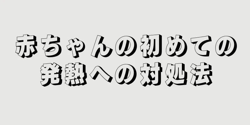 赤ちゃんの初めての発熱への対処法