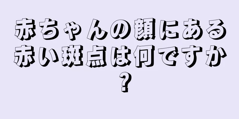 赤ちゃんの顔にある赤い斑点は何ですか？