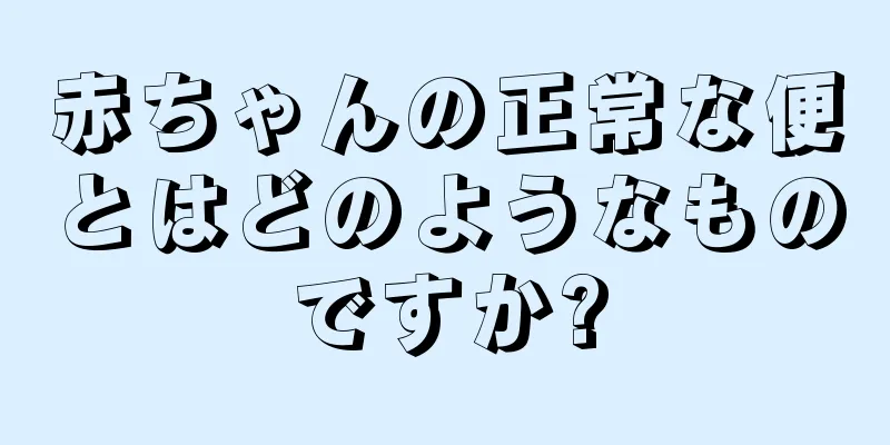 赤ちゃんの正常な便とはどのようなものですか?