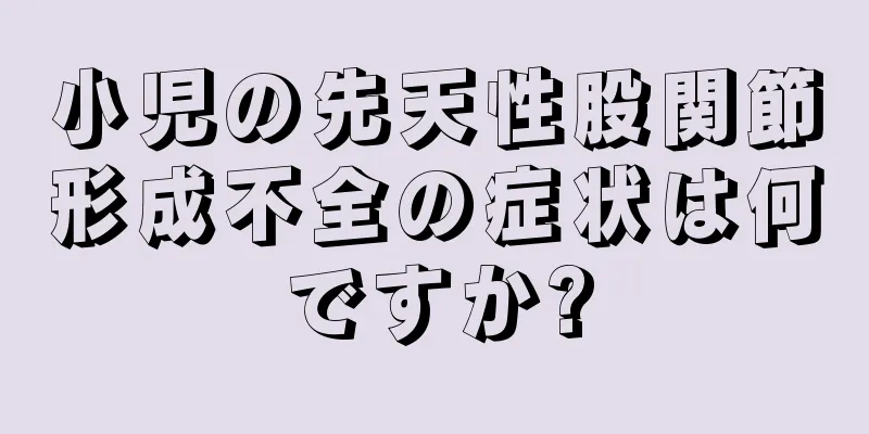 小児の先天性股関節形成不全の症状は何ですか?