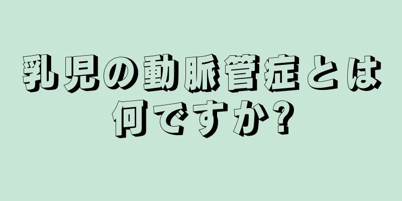 乳児の動脈管症とは何ですか?