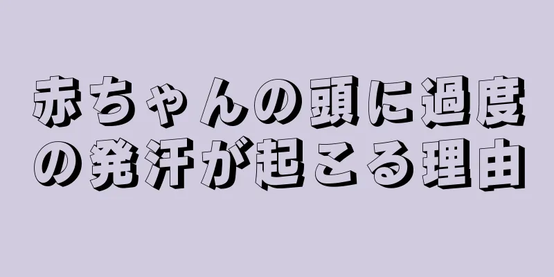 赤ちゃんの頭に過度の発汗が起こる理由